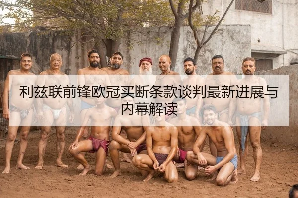 利兹联前锋欧冠买断条款谈判最新进展与内幕解读